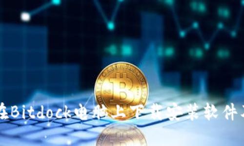 如何在Bitdock电脑上下载安装软件及应用