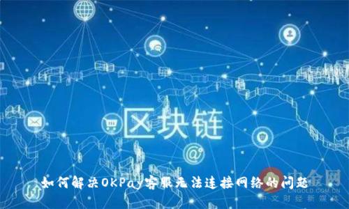 如何解决OKPay客服无法连接网络的问题