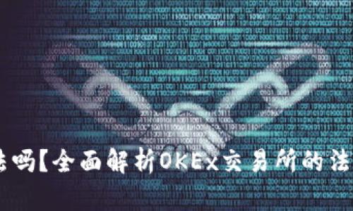 OKEx合法吗?全面解析OKEx交易所的法律合规性