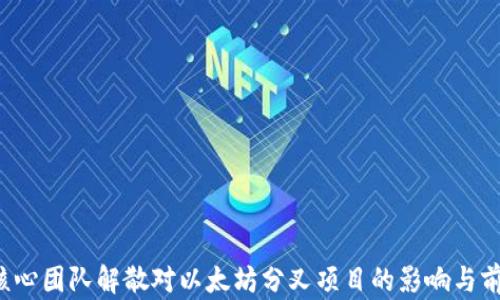 
ETHW核心团队解散对以太坊分叉项目的影响与前景分析