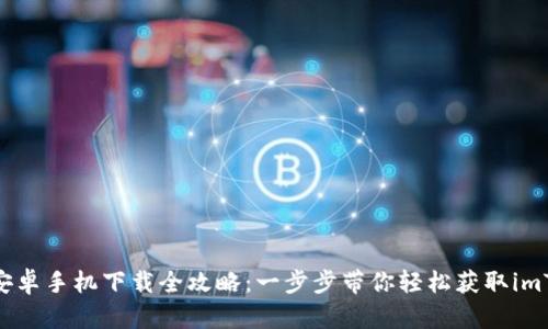 imToken安卓手机下载全攻略：一步步带你轻松获取imToken钱包