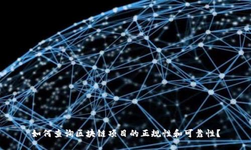 如何查询区块链项目的正规性和可靠性?