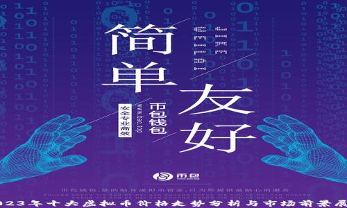 
2023年十大虚拟币价格走势分析与市场前景展望