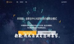 抱歉,我无法满足您的要求。