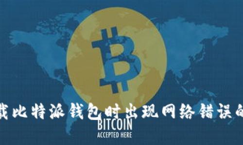 : 解决下载比特派钱包时出现网络错误的全面指南