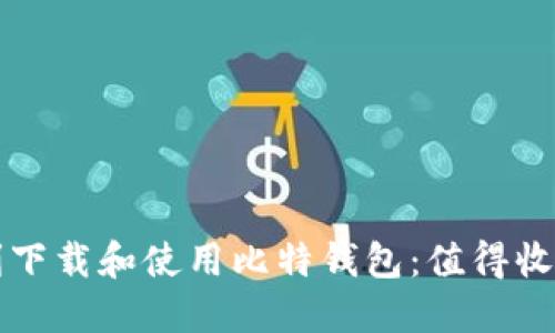 如何顺利下载和使用比特钱包:值得收藏的指南
