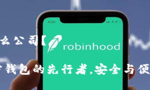 imToken是什么公司？

imToken：加密钱包的先行者，安全与便利的完美结合