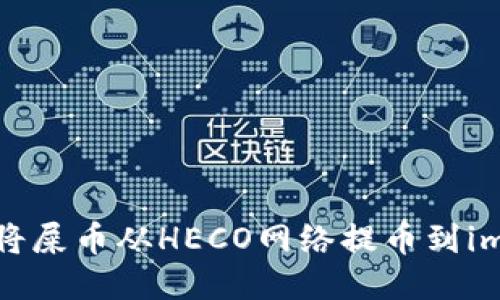 如何安全地将屎币从HECO网络提币到imToken钱包？