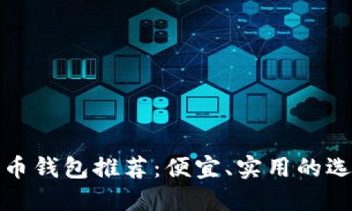 数字货币钱包推荐：便宜、实用的选择指南