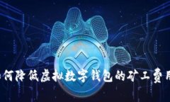 如何降低虚拟数字钱包的矿工费用?