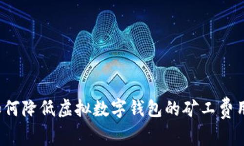 如何降低虚拟数字钱包的矿工费用?