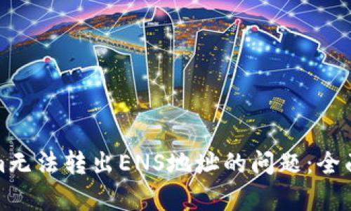 如何解决Tokenim无法转出ENS地址的问题:全面解析与解决方案