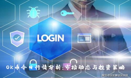 OK币今日行情分析:市场动态与投资策略