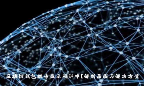 区块链钱包提币显示确认中？解析原因与解决方案