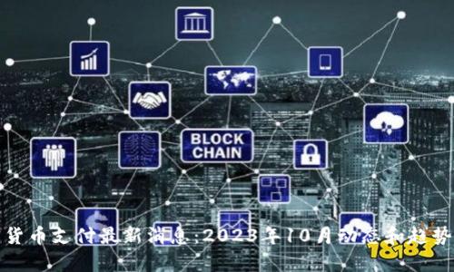 加密货币支付最新消息：2023年10月动态和趋势分析