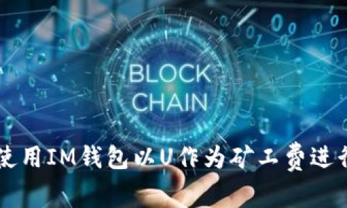 如何使用IM钱包以U作为矿工费进行交易