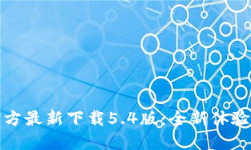 小狐钱包官方最新下载5.4版:全新体验与安全保障