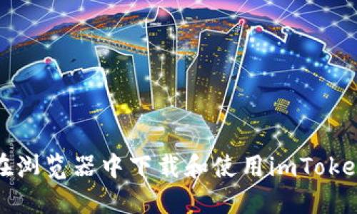 如何在浏览器中下载和使用imToken钱包