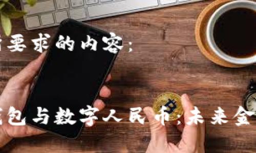 以下是你所要求的内容：


数字货币钱包与数字人民币：未来金融的双子星