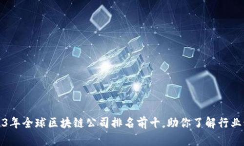 2023年全球区块链公司排名前十，助你了解行业动态