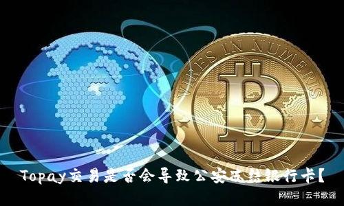 Topay交易是否会导致公安冻结银行卡?