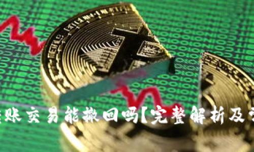 : imToken转账交易能撤回吗?完整解析及常见问题解答