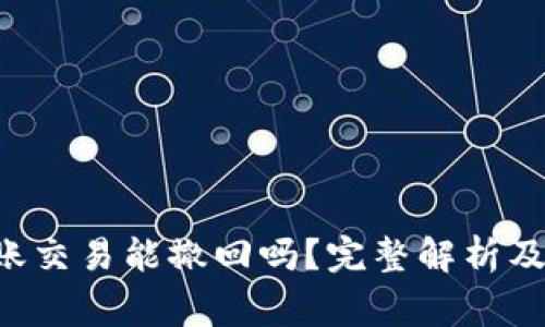 : imToken转账交易能撤回吗?完整解析及常见问题解答