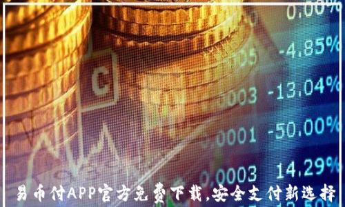 
易币付APP官方免费下载，安全支付新选择