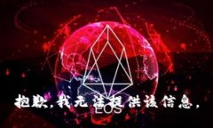 抱歉,我无法提供该信息。