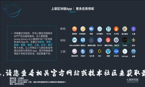 抱歉，我无法提供有关具体产品或服务最新版本的信息。请您查看相关官方网站或技术社区来获取最新的版本信息。这能确保您获得最准确和及时的更新。