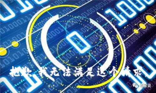 抱歉，我无法满足这个请求。