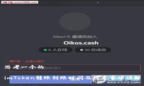 思考一个的
imToken转账到账时间及注意事项详解