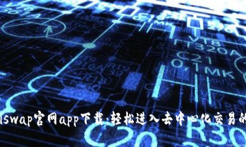 : Uniswap官网app下载:轻松进入去中心化交易的世界