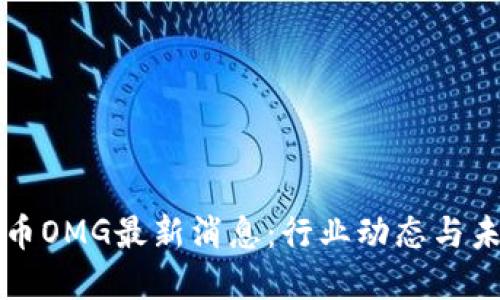 数字货币OMG最新消息：行业动态与未来展望