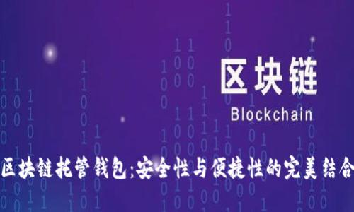 区块链托管钱包:安全性与便捷性的完美结合