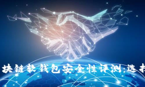 2023年区块链软钱包安全性评测：选择最佳方案