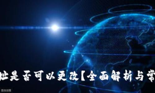 :
imToken地址是否可以更改?全面解析与常见问题解答