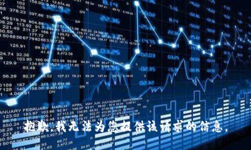 抱歉，我无法为您提供该请求的信息。