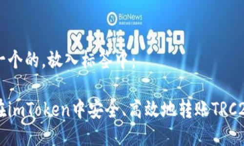 思考一个的，放入标签中： 

如何在imToken中安全、高效地转账TRC20代币