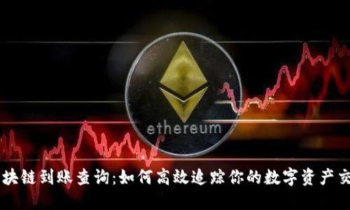 区块链到账查询:如何高效追踪你的数字资产交易