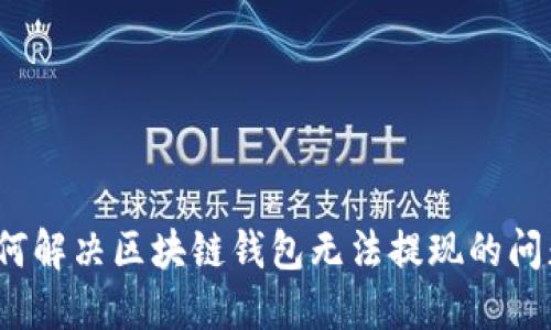 如何解决区块链钱包无法提现的问题?