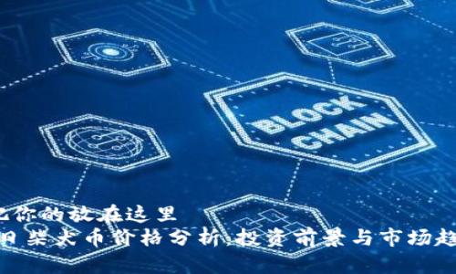 把你的放在这里
今日柴犬币价格分析:投资前景与市场趋势
