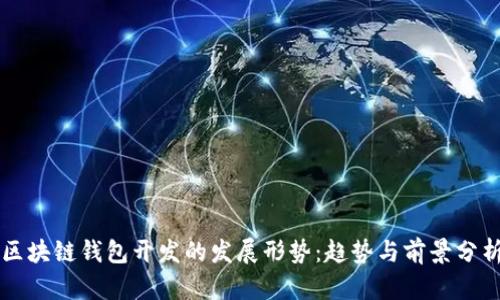 区块链钱包开发的发展形势:趋势与前景分析