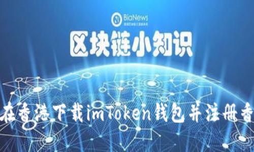 如何在香港下载imToken钱包并注册香港ID