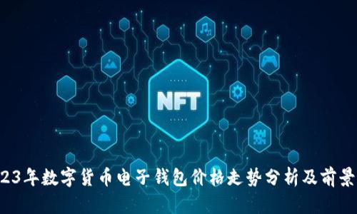  2023年数字货币电子钱包价格走势分析及前景展望