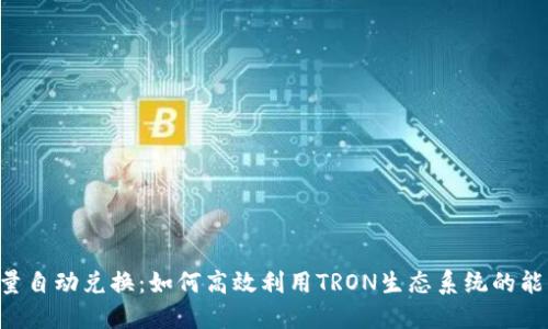 TRX能量自动兑换:如何高效利用TRON生态系统的能量资源