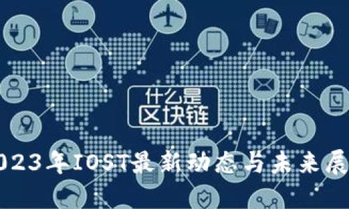 2023年IOST最新动态与未来展望