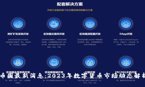 币圈最新消息：2023年数字货币市场动态解析
