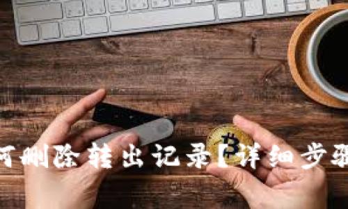 imToken如何删除转出记录?详细步骤与注意事项
