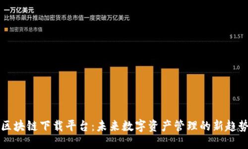 区块链下载平台：未来数字资产管理的新趋势
